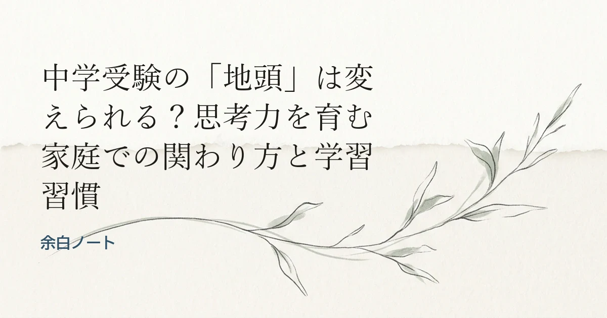 中学受験の「地頭」は変えられる？思考力を育む家庭での関わり方と学習習慣