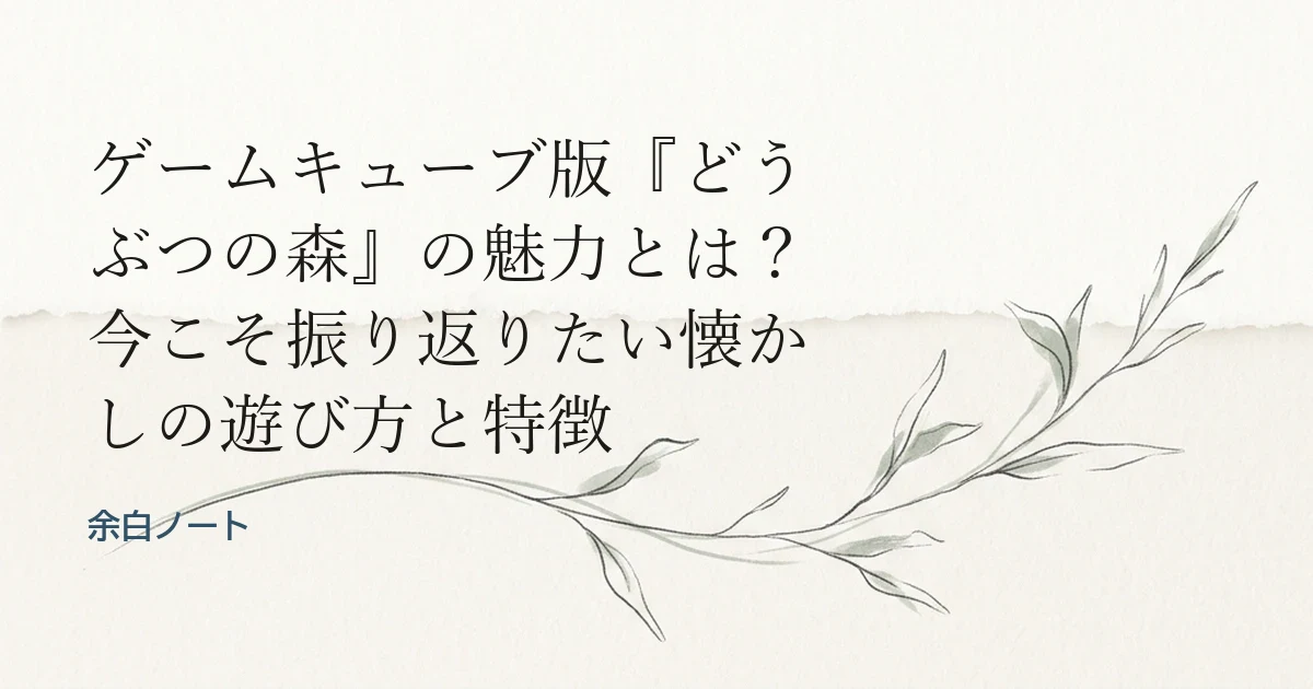 ゲームキューブ版『どうぶつの森』の魅力とは？今こそ振り返りたい懐かしの遊び方と特徴