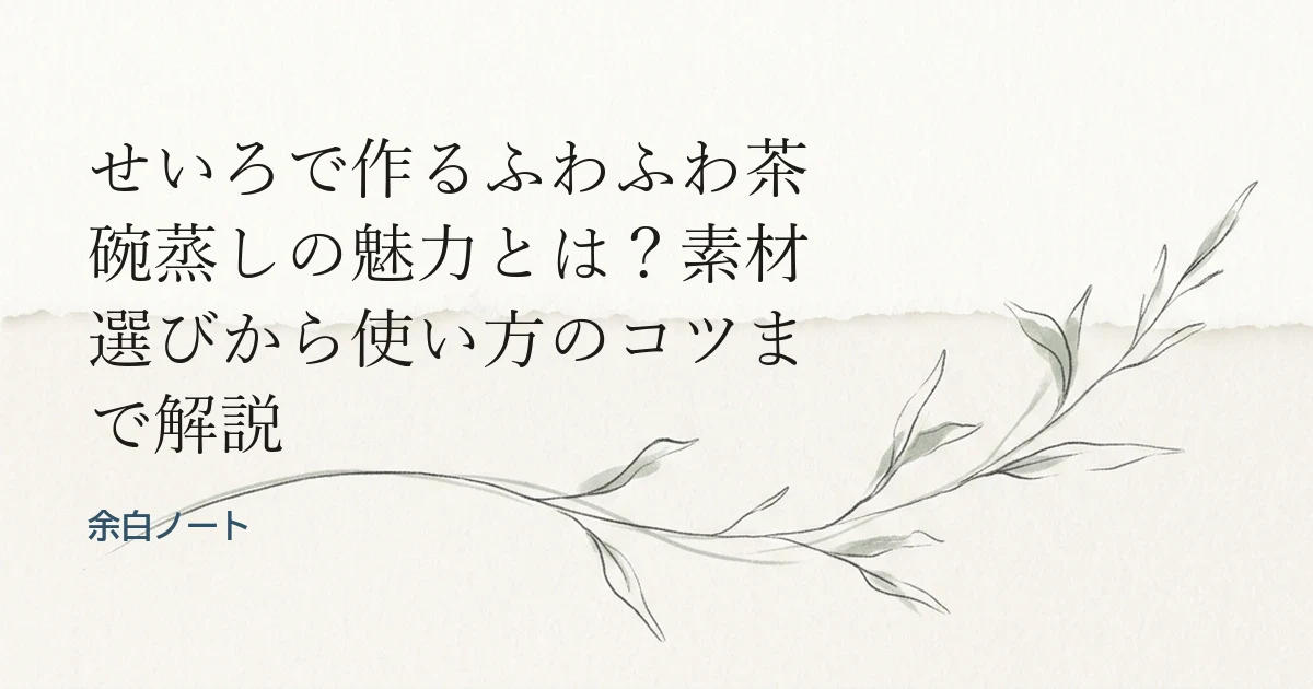 せいろで作るふわふわ茶碗蒸しの魅力とは？素材選びから使い方のコツまで解説