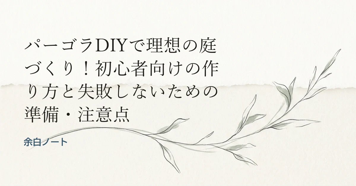 パーゴラDIYで理想の庭づくり！初心者向けの作り方と失敗しないための準備・注意点