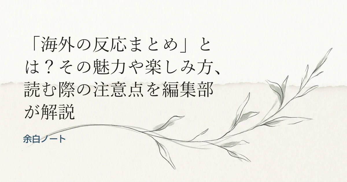 「海外の反応まとめ」とは？その魅力や楽しみ方、読む際の注意点を編集部が解説