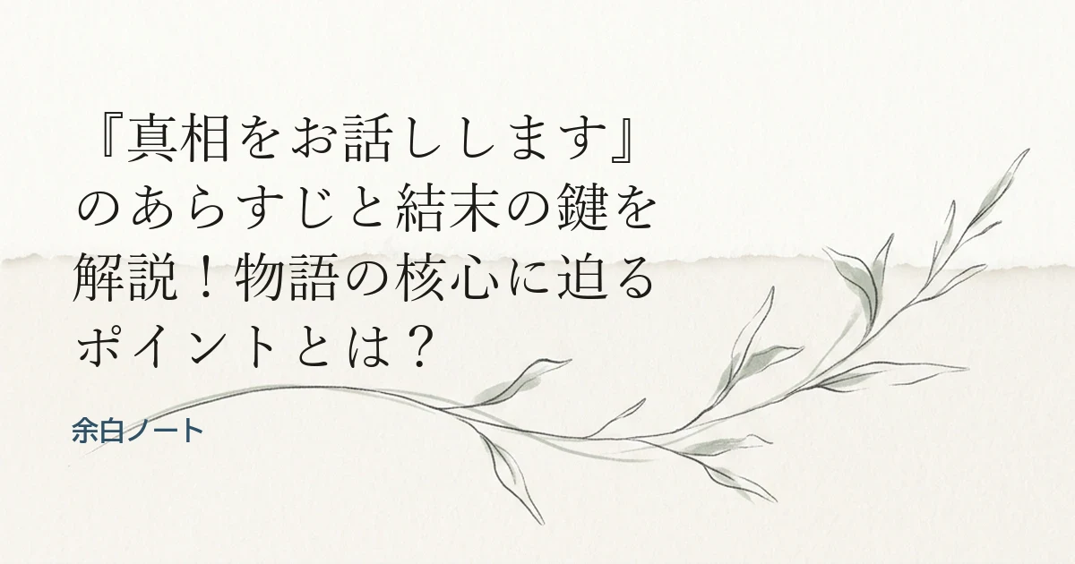 『真相をお話しします』のあらすじと結末の鍵を解説！物語の核心に迫るポイントとは？