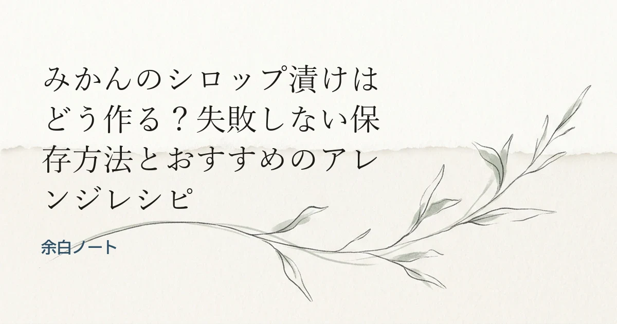 みかんのシロップ漬けはどう作る？失敗しない保存方法とおすすめのアレンジレシピ