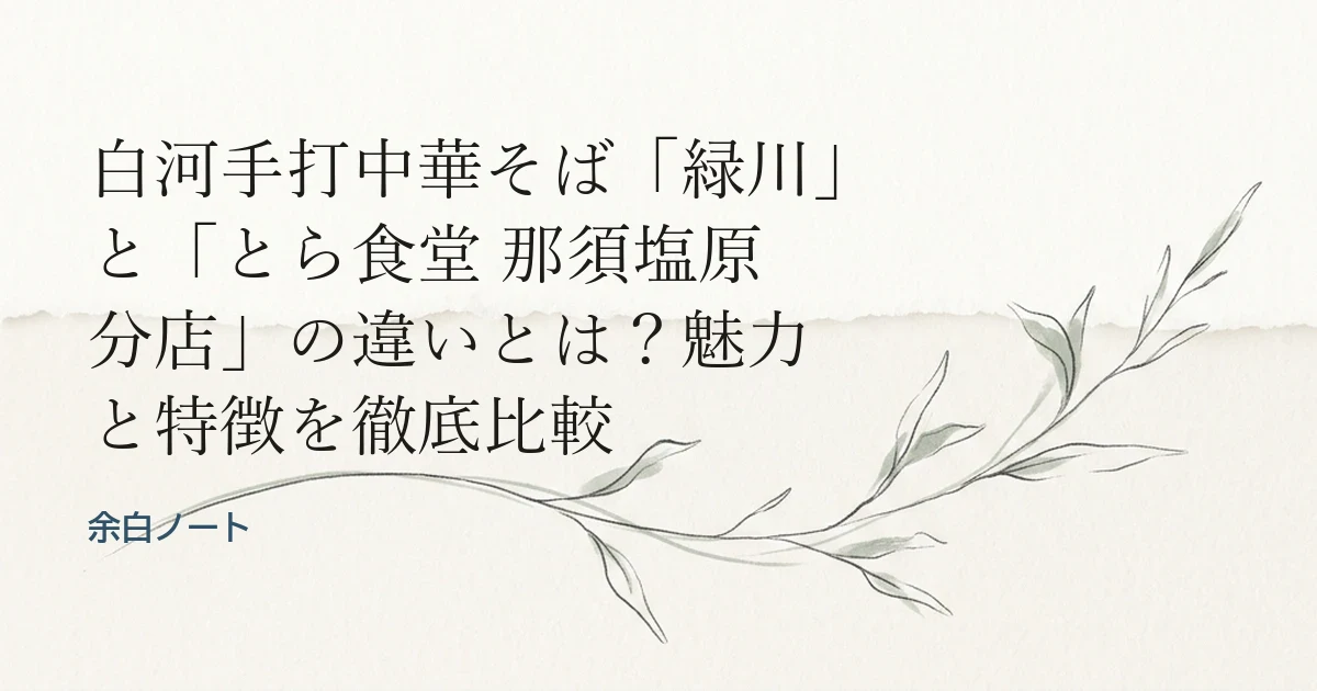 白河手打中華そば「緑川」と「とら食堂 那須塩原分店」の違いとは？魅力と特徴を徹底比較