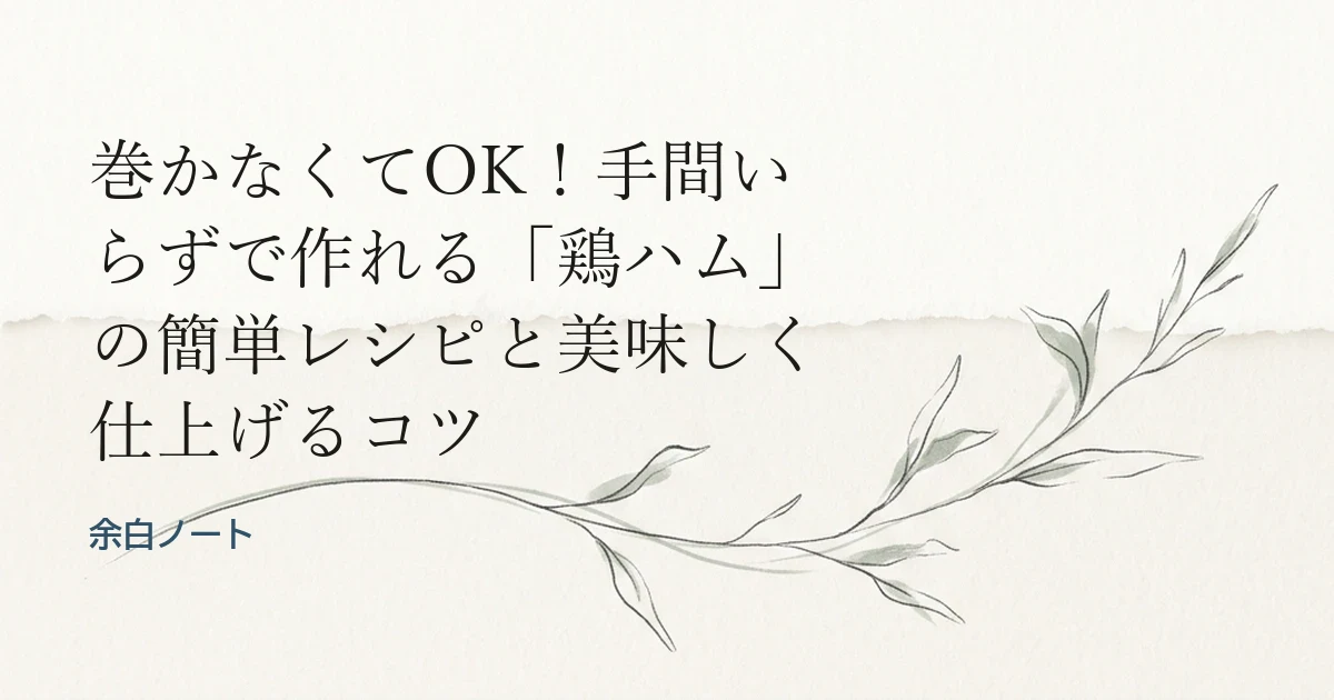巻かなくてOK！手間いらずで作れる「鶏ハム」の簡単レシピと美味しく仕上げるコツ
