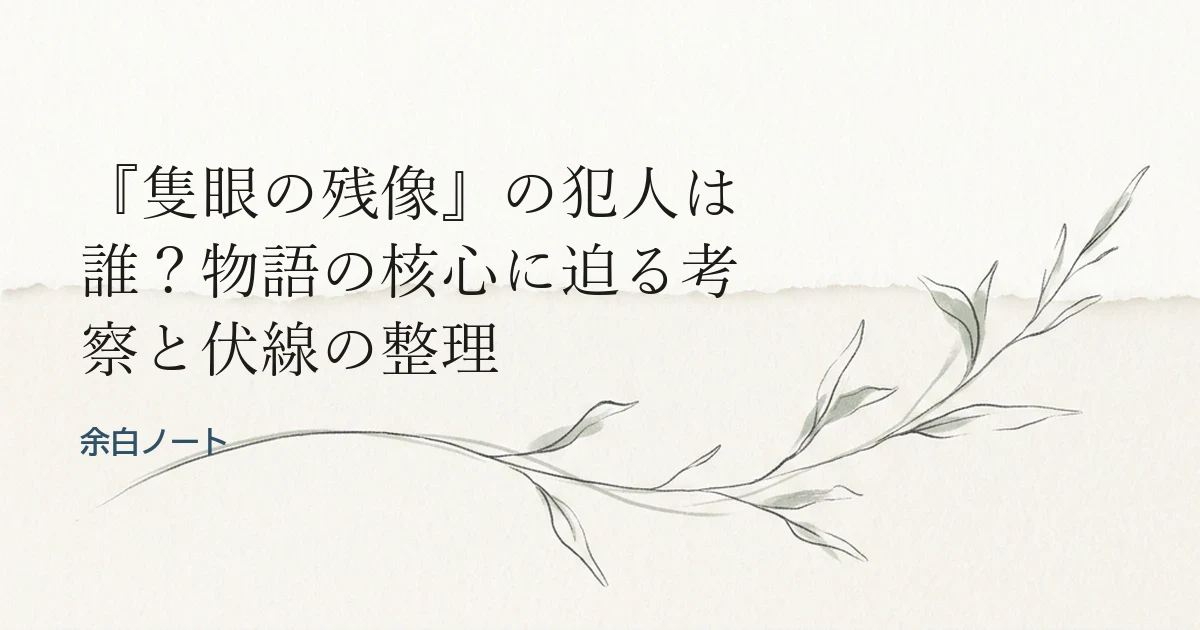 『隻眼の残像』の犯人は誰？物語の核心に迫る考察と伏線の整理