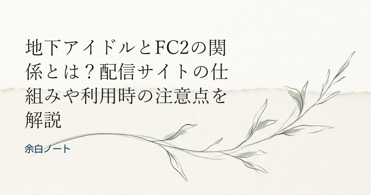 地下アイドルとFC2の関係とは？配信サイトの仕組みや利用時の注意点を解説