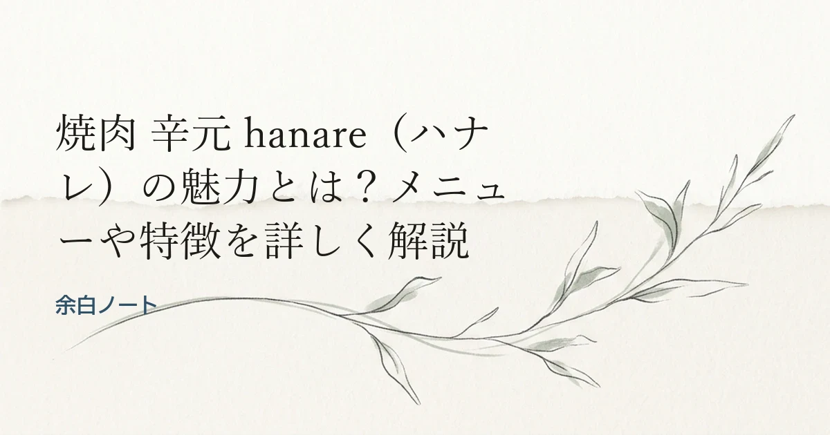 焼肉 辛元 hanare（ハナレ）の魅力とは？メニューや特徴を詳しく解説