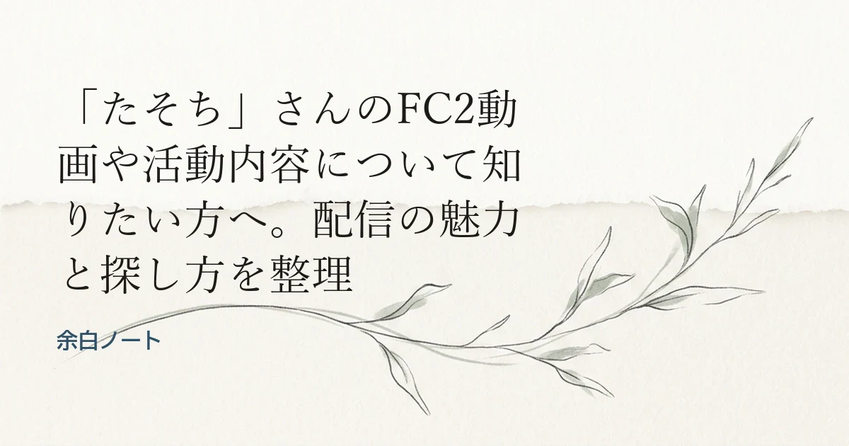 「たそち」さんのFC2動画や活動内容について知りたい方へ。配信の魅力と探し方を整理