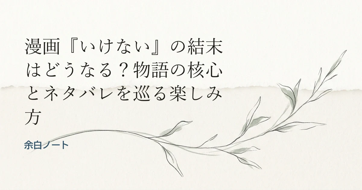 漫画『いけない』の結末はどうなる？物語の核心とネタバレを巡る楽しみ方
