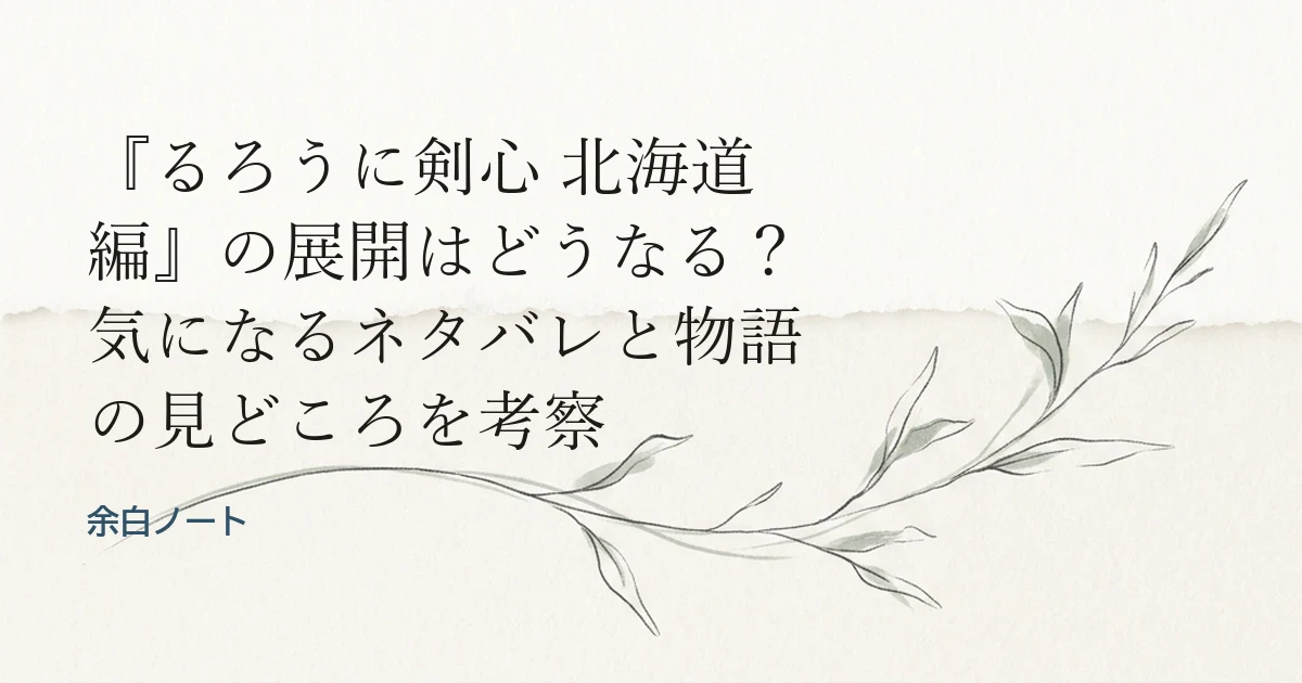 『るろうに剣心 北海道編』の展開はどうなる？気になるネタバレと物語の見どころを考察